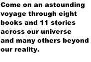 Come on an astounding  voyage through eight  books and 11 stories  across our universe  and many others beyond  our reality.